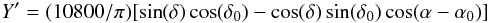 Mathematical equation: \begin{displaymath} Y'=(10800/\pi)[\sin(\delta)\cos(\delta_0)-\cos(\delta)\sin(\delta_0)\cos(\alpha-\alpha_0)] \end{displaymath}
