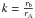 $k = \frac{r_{\rm b}}{r_{\rm A}}$