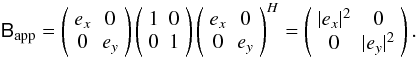 $$ \coh{B}{\mathrm{app}} = \matrixtt{e_x}{0}{0}{e_y} \matrixtt{1}{0}{0}{1} \matrixtt{e_x}{0}{0}{e_y}^\herm = \matrixtt{|e_x|^2}{0}{0}{|e_y|^2}. $$