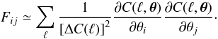 Mathematical equation: \begin{equation} F_{ij} \simeq \sum_\ell \frac{1}{\left[\Delta C(\ell)\right]^2}\frac{\partial C(\ell, \vec{\theta})}{\partial \theta_i}\frac{\partial C(\ell,\vec{\theta})}{\partial \theta_j}\cdot \end{equation}
