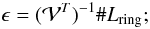 Mathematical equation: \begin{equation} \epsilon = (\mathcal{V}^T)^{-1} \# L_{\rm ring}; \end{equation}