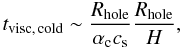 Mathematical equation: \begin{equation} t_{\rm visc,\, cold} \sim \frac{R_{\rm hole}}{\alpha_{\rm c} c_{\rm s}} \frac{R_{\rm hole}}{H}, \end{equation}