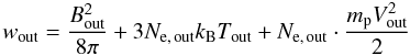 Mathematical equation: \begin{equation} w_{\rm out} = \frac{B_{\rm out}^{2}}{8\pi} + 3N_{\rm e,\,out}k_{\rm B}T_{\rm out} + N_{\rm e,\,out} \cdot \frac{m_{\rm p}V_{\rm out}^{2}}{2} \end{equation}