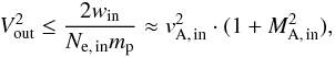 Mathematical equation: \begin{equation} V_{\rm out}^{2} \leq \frac{2w_{\rm in}}{N_{\rm e,\,in}m_{\rm p}} \approx v_{\rm A,\,in}^{2} \cdot (1+M_{\rm A,\,in}^{2}), \end{equation}