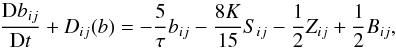 Mathematical equation: % subequation 1390 6 \begin{equation} \label{eq39} \frac{{\rm D}b_{ij}}{{\rm D}t} + {D}_{ij} (b)=-\frac{5}{\tau}b_{ij} -\frac{8K}{15}S_{ij} -\frac{1}{2}Z_{ij} +\frac{1}{2}B_{ij}, \end{equation}