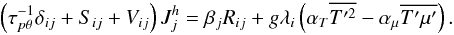 Mathematical equation: % subequation 1544 5 \begin{equation} \label{eq48} \left(\tau _{p \theta}^{-1} \delta _{ij} + S_{ij} + V_{ij} \right) J_j^h = \beta _j R_{ij} + g \lambda _i \left(\alpha _T \overline {{T}'^2} -\alpha _\mu \overline {{T}'{\mu }'} \right). \end{equation}