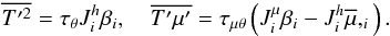 Mathematical equation: % subequation 1544 6 \begin{equation} \label{eq49} \overline {{T}'^2} =\tau _\theta J_i^h \beta _i ,\quad \overline {{T}'{\mu}'} =\tau _{\mu \theta } \left(J_i^\mu \beta _i -J_i^h \overline \mu ,_i\right). \end{equation}