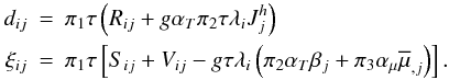 Mathematical equation: % subequation 1831 2 \begin{eqnarray} \label{eq58} d_{ij} &=& \pi _1 \tau \left(R_{ij} + g \alpha _T \pi _2 \tau \lambda _i J_j^h \right) \nonumber \\ \xi _{ij} & = & \pi _1 \tau \left[S_{ij} +V_{ij} - g \tau \lambda _i \left(\pi _2 \alpha _T \beta _j +\pi _3 \alpha _\mu \overline \mu _{,j}\right) \right]. \end{eqnarray}