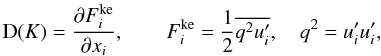 Mathematical equation: % subequation 2088 1 \begin{equation} \label{eq70} {\rm D}(K) = \frac{\partial F_i^{\rm ke}}{\partial x_i },\quad \quad F_i^{\rm ke} = \frac{1}{2}\overline {q^2{u}'_i} , \quad q^2= {u}'_i {u}'_i, \end{equation}