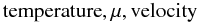 Mathematical equation: % subequation 2495 0 \begin{equation} {\rm temperature}, \mu, {\rm velocity} \end{equation}