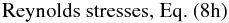 Mathematical equation: % subequation 2495 1 \begin{equation} \mbox{Reynolds stresses, Eq.~(8h)} \end{equation}