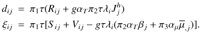 Mathematical equation: \appendix \setcounter{section}{1} \begin{eqnarray} \label{eq81} d_{ij} &=& \pi _1 \tau (R_{ij} +g\alpha _T \pi _2 \tau \lambda _i J_j^h ) \nonumber\\ \xi _{ij} &=& \pi _1 \tau [S_{ij} +V_{ij} -g\tau \lambda _i (\pi _2 \alpha _T \beta _j +\pi _3 \alpha _\mu \overline \mu _{,j} )]. \end{eqnarray}