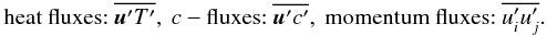 Mathematical equation: % subequation 528 3 \begin{equation} \label{eq88} {\mbox{\rm heat fluxes:}}\ \overline{{\vec u'}T'},\ c- \mbox{\rm fluxes:}\ \overline{{ \vec u'}c'},\ \mbox{\rm momentum fluxes:}\ \overline{u'_i u'_j}. \end{equation}