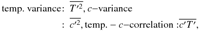 Mathematical equation: % subequation 528 4 \begin{eqnarray} \label{eq3} \mbox{\rm temp. variance}\hspace*{-1.5mm} &:& \overline{T'^2}, c{-}{\rm variance} \nonumber\\ &:&\overline{c'^2}, {\rm temp.}-c{-}{\rm correlation:} \overline{c'T'}, \end{eqnarray}