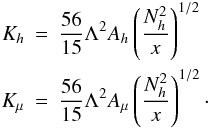 Mathematical equation: \appendix \setcounter{section}{3} \begin{eqnarray} \label{eq97} K_h &=& \frac{56}{15} \Lambda ^2A_h \left(\frac{N_h^2 }{x}\right)^{1/2} \nonumber\\ K_\mu & = & \frac{56}{15}\Lambda ^2A_\mu \left(\frac{N_h^2 }{x}\right)^{1/2}\cdot \end{eqnarray}