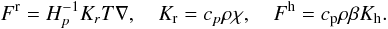 Mathematical equation: \appendix \setcounter{section}{3} % subequation 2996 1 \begin{equation} \label{eq98} F^{\rm r} = H_p^{-1} K_r T\nabla ,\quad K_{\rm r} = c_p \rho \chi , \quad F^{\rm h} = c_{\rm p} \rho \beta K_{\rm h}. \end{equation}
