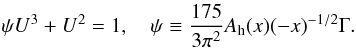 Mathematical equation: \appendix \setcounter{section}{3} % subequation 2996 5 \begin{eqnarray} \label{eq102} \psi U^3+U^2 = 1, \quad \psi \equiv \frac{175}{3\pi ^2}A_{\rm h} (x)(-x)^{-1/2}\Gamma. \end{eqnarray}