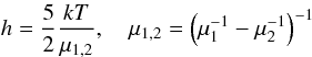 Mathematical equation: % subequation 814 2 \begin{equation} \label{eq11} h =\frac{5}{2}\frac{kT}{\mu _{1,2} },\quad \mu _{1,2} =\left(\mu _1^{-1} -\mu _2^{-1} \right)^{-1} \end{equation}