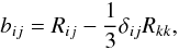 Mathematical equation: % subequation 1390 0 \begin{equation} \label{eq35} b_{ij} = R_{ij} - \frac{1}{3}\delta _{ij} R_{kk} , \end{equation}