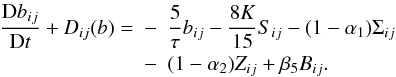 Mathematical equation: % subequation 1390 5 \begin{eqnarray} \label{eq38} \frac{{\rm D} b_{ij}}{{\rm D} t} + {D}_{ij} (b)=& -& \frac{5}{\tau} b_{ij} - \frac{8K}{15} S_{ij} -(1 - \alpha _1) \Sigma_{ij} \nonumber\\ &-& (1-\alpha_2) Z_{ij} + \beta _5 B_{ij} . \end{eqnarray}