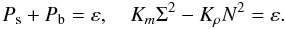 Mathematical equation: % subequation 1262 1 \begin{equation} \label{eq36} P_{\rm s} + P_{\rm b} = \varepsilon , \quad K_m \Sigma ^2- K_\rho N^2 = \varepsilon. \end{equation}