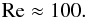 Mathematical equation: % subequation 1346 2 \begin{equation} \label{eq42} {\rm Re} \approx 100. \end{equation}