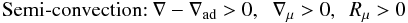 Mathematical equation: $$ \mbox{Semi-convection:} \ \nabla -\nabla _{\rm ad} > 0,\;\;\nabla _\mu > 0, \,\,\, R_\mu >0 $$