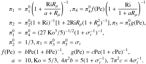 Mathematical equation: % subequation 969 0 \begin{eqnarray} \label{eq18} \pi _1 &=& \pi _1^0 \left(1 + \frac{{\rm Ri} R_\mu}{a + R_\mu }\right)^{-1}, \pi _4 = \pi _4^0 f({\rm Pe}) \left( 1 + \frac{\rm Ri}{1 + aR_\mu} \right)^{-1} \nonumber\\ \pi _2 &=& \pi _2^0 (1+{\rm Ri})^{-1} [1+ 2 {\rm Ri} R_\mu (1+R_\mu ^2 )^{-1}], \pi _5 =\pi _5^0 g({\rm Pe}), \nonumber\\ \pi _1^0 &=&\pi _4^0 =(27~{\rm Ko}^3/5)^{-1/2}(1+\sigma _t^{-1} )^{-1},\nonumber\\ \pi _2^0 &=& 1/3, \pi _3 =\pi _3^0 = \pi _5^0 =\sigma _t \nonumber\\ f({\rm Pe}) &=& b{\rm Pe} (1+b{\rm Pe})^{-1},\quad g({\rm Pe}) = c{\rm Pe}(1 + c{\rm Pe})^{-1},\nonumber \\ a&=&10, {\rm Ko} = 5/3,\; 4 \pi ^2b=5(1+\sigma _t^{-1} ),\;7\pi ^2c=4\sigma _t^{-1}. \end{eqnarray}