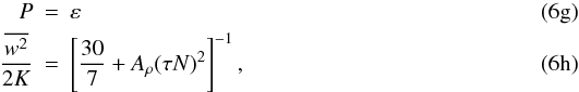 Mathematical equation: % subequation 1037 6 \begin{eqnarray} P&=& \varepsilon\\ \frac{\overline{w^2}}{2K} &=& \left[\frac{30}{7} + A_\rho (\tau N)^2 \right]^{-1}, \end{eqnarray}