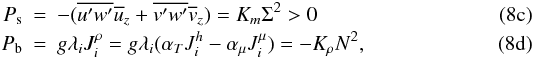 Mathematical equation: % subequation 1186 1 \begin{eqnarray} \label{eq32} P_{\rm s} &=& - (\overline {{u}'{w}'} \overline u _z +\overline {{v}'{w}'} \overline v _z) = K_m \Sigma ^2>0 \\ \label{eq33} P_{\rm b} &=& g \lambda _i J_i^\rho = g \lambda _i (\alpha _T J_i^h - \alpha _\mu J_i^\mu) = - K_\rho N^2, \end{eqnarray}