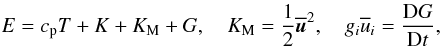 Mathematical equation: % subequation 892 1 \begin{equation} \label{eq10} E =c_{\rm p} T+K+K_{\rm M} +G, \quad K_{\rm M} = \frac{1}{2}\overline {\vec{u}} ^2,\quad g_i \overline u _i =\frac{{\rm D}G}{{\rm D}t} , \end{equation}