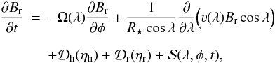 Mathematical equation: \begin{eqnarray} \frac{\partial B_{\rm r}}{\partial t} &=& - \Omega(\lambda) \frac{\partial B_{\rm r}}{\partial \phi} + \frac{1}{R_{\star}\cos\lambda}\frac{\partial}{\partial\lambda} \Big(\varv(\lambda) B_{\rm r}\cos\lambda \Big) \nonumber \\ \noalign{\vskip2mm} & & + \mathcal{D}_{\rm h}(\eta_{\rm h}) + \mathcal{D}_{\rm r}(\eta_{\rm r}) + \mathcal{S}(\lambda,\phi,t), \label{eq:transport} \end{eqnarray}