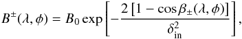 Mathematical equation: \begin{eqnarray} \label{eq:gaudist} B^{\pm}(\lambda,\phi) = B_0 \exp\left[- \frac{ 2\left[ 1-\cos\beta_{\pm}(\lambda,\phi) \right]}{\delta_{\rm in}^2}\right], \end{eqnarray}