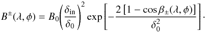 Mathematical equation: \begin{eqnarray} B^{\pm}(\lambda,\phi) = B_0 \Bigg(\frac{\delta_{\rm in}}{\delta_0}\Bigg)^2\exp\left[- \frac{ 2\left[ 1-\cos\beta_{\pm}(\lambda,\phi) \right]}{\delta_0^2}\right]\cdot \end{eqnarray}