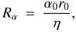 Mathematical equation: \begin{eqnarray} R_\alpha &=& \frac{\alpha_0 r_0}{\eta}, \label{eq:ra} \end{eqnarray}