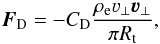 Mathematical equation: \begin{eqnarray} {\vec F}_{\rm D} = -C_{\rm D}\frac{\rho_{\rm e} \varv_\perp {\vec\varv}_\perp}{\pi R_{\rm t}}, \label{eq:drag2} \end{eqnarray}