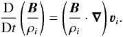 Mathematical equation: \begin{eqnarray} \frac{{\rm D}}{{\rm D}t}\left(\frac{{\vec B}}{\rho_i}\right) = \left( \frac{{\vec B}}{\rho_i} \cdot \vec\nabla \right){\vec\varv}_i. \label{eq:walen} \end{eqnarray}
