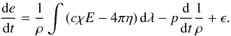 Mathematical equation: \begin{equation} \frac{\dx e}{\dx t}= \frac{1}{\rho}\int\left(c\chi E-4\pi\eta\right)\dx \lambda-p \frac{\dx}{\dx t}\frac{1}{\rho}+\epsilon. \end{equation}