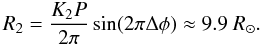 Mathematical equation: \begin{equation} % R_{2} = \frac{K_{2}P}{2\pi}\sin(2\pi\Delta\phi) \approx 9.9~R_{\odot}. \end{equation}
