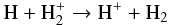 Mathematical equation: \begin{equation} {\rm H + H_2^+ \to H^+ + H_2} \end{equation}