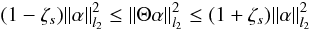 Mathematical equation: \begin{equation} \label{equ_rip} (1-\zeta_s) \| \alpha \|^2_{l_2} \leq \| \Theta \alpha \|^2_{l_2}\leq (1+\zeta_s)\|\alpha\|^2_{l_2} \end{equation}