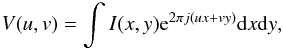 Mathematical equation: \begin{equation} \label{equ_vancittert} V(u,v)=\int I(x,y) {\rm e}^{2\pi j{(ux+vy)}}{\rm d}x{\rm d}y, \end{equation}