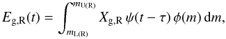 Mathematical equation: \begin{equation} \label{EQ:REMREST} E_{\mathrm{g,R}}(t) = \int_{m_{\mathrm{L(R)}}}^{m_{\mathrm{U(R)}}} X_{\mathrm{g,R}} \, \psi(t - \tau) \, \phi(m) \, \ud m , \end{equation}