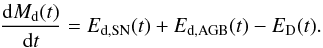 Mathematical equation: \begin{equation} \label{EQ:DUST} \frac{\ud M_{\mathrm{d}}(t)}{\ud t} = E_{\mathrm{d,SN}}(t) + E_{\mathrm{d,AGB}}(t) - E_{\mathrm{D}}(t) . \end{equation}