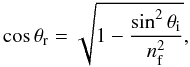 Mathematical equation: \begin{equation} {{\rm cos}\,\theta_{\rm r}}={\sqrt{1-\frac{\sin^2\theta_{\rm i}}{n^2_{\rm f}}}}, \label{corr} \end{equation}