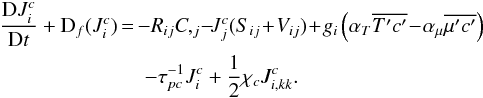 Mathematical equation: % subequation 757 1 \begin{eqnarray} \label{eq9} \frac{{\rm D}J_i^c }{{\rm D}t}+{\rm D}_f (J_i^c ) \!\!&=& \!\!- R_{ij} C,_j \!-\!J_j^c (S_{ij}\! +\!V_{ij} ) \!+\! g_i \left(\alpha _T \overline {{T}'{c}'} \!-\! \alpha _\mu \overline {{\mu }'{c}'} \right) \nonumber\\ &&- \tau _{pc}^{-1} J_i^c +\frac{1}{2}\chi _c J_{i,kk}^c . \end{eqnarray}
