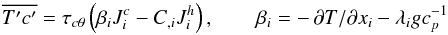 Mathematical equation: % subequation 757 3 \begin{equation} \label{eq11} \overline {{T}'{c}'} = \tau _{c\theta } \left(\beta _i J_i^c -C_{,i} J_i^h \right),\quad \quad \beta _i =-\,\partial T/\partial x_i -\lambda _i gc_p^{-1} \end{equation}