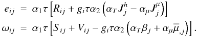 Mathematical equation: % subequation 898 4 \begin{eqnarray} \label{eq17} e_{ij} &=& \alpha _1 \tau \left[R_{ij} +g_i \tau \alpha _2 \left(\alpha _T J_j^h -\alpha _\mu J_j^\mu \right)\right] \nonumber\\ \omega _{ij} &=& \alpha _1 \tau \left[S_{ij} +V_{ij} -g_i \tau \alpha _2 \left(\alpha _T \beta _j +\alpha _\mu \overline \mu _{,j} \right)\right]. \end{eqnarray}