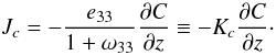 Mathematical equation: % subequation 1097 0 \begin{equation} \label{eq20} J_c = -\frac{e_{33} }{1+\omega _{33} }\frac{\partial C}{\partial z}\equiv -K_c \frac{\partial C}{\partial z}\cdot \end{equation}