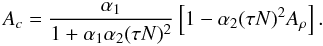 Mathematical equation: % subequation 1097 4 \begin{equation} \label{eq24} A_c =\frac{\alpha _1 }{1+ \alpha _1 \alpha _2 (\tau N)^2}\left[1- \alpha _2 (\tau N)^2A_\rho \right]. \end{equation}
